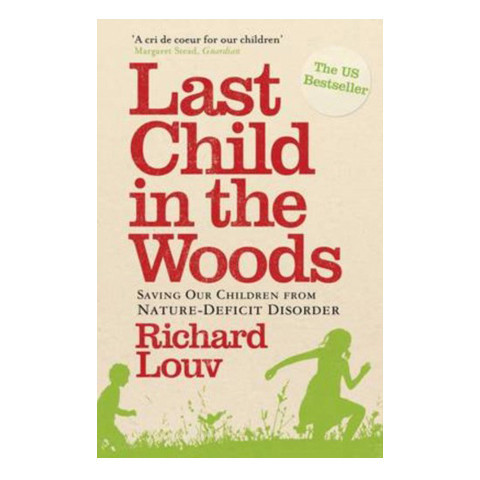 Last Child in the Woods: Saving Our Children from Nature-deficit Disorder - Richard Louv